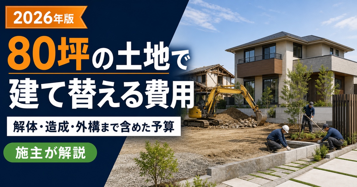 80坪の土地で建て替える費用【2026年版】解体・造成・外構まで含めた予算を施主が解説