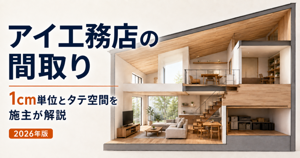 アイ工務店の間取りを1cm単位の設計とタテ空間から解説