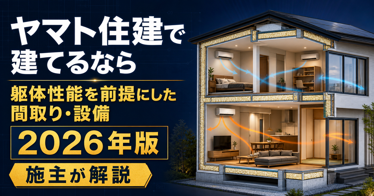 ヤマト住建で建てるなら 躯体性能を前提にした間取り・設備 2026年版 施主が解説
